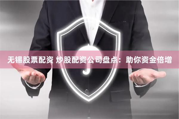 无锡股票配资 炒股配资公司盘点：助你资金倍增