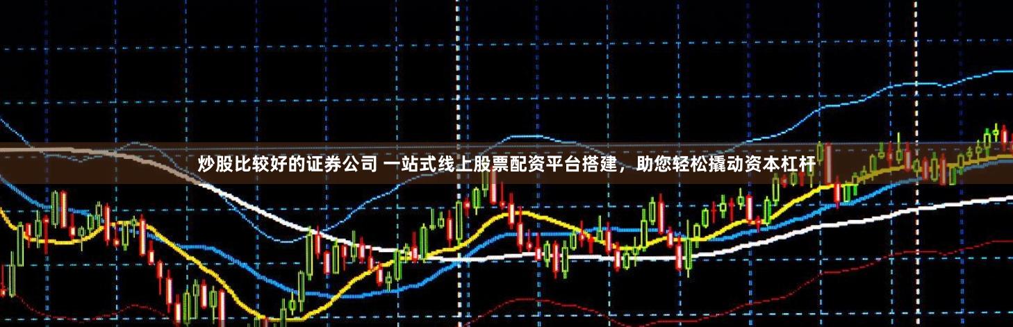 炒股比较好的证券公司 一站式线上股票配资平台搭建，助您轻松撬动资本杠杆