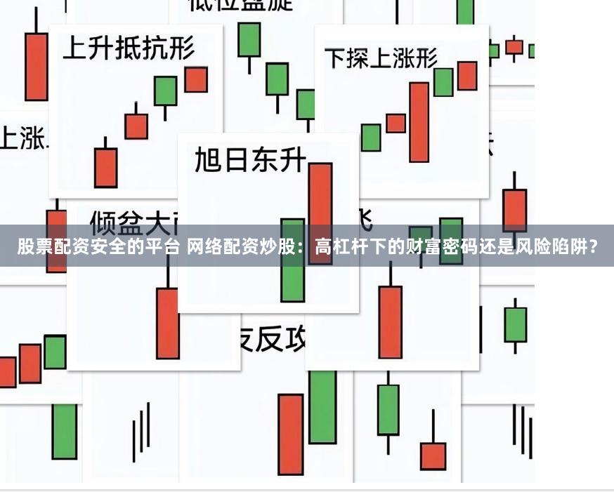 股票配资安全的平台 网络配资炒股：高杠杆下的财富密码还是风险陷阱？