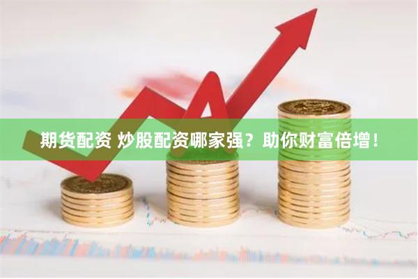 期货配资 炒股配资哪家强？助你财富倍增！