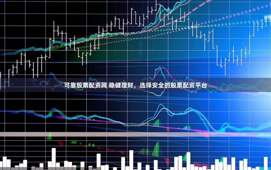可靠股票配资网 稳健理财，选择安全的股票配资平台