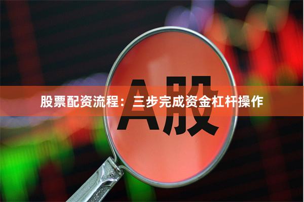 股票配资流程：三步完成资金杠杆操作