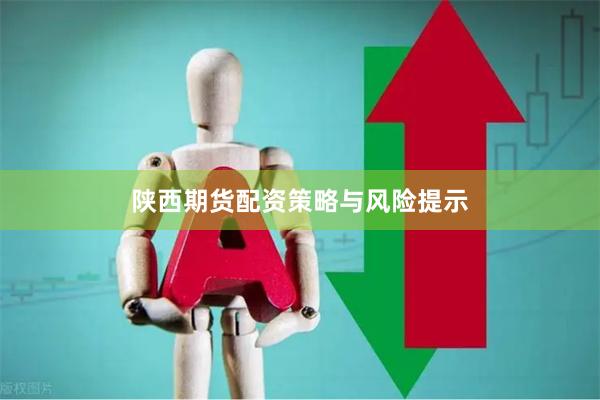 陕西期货配资策略与风险提示