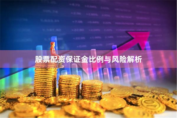 股票配资保证金比例与风险解析