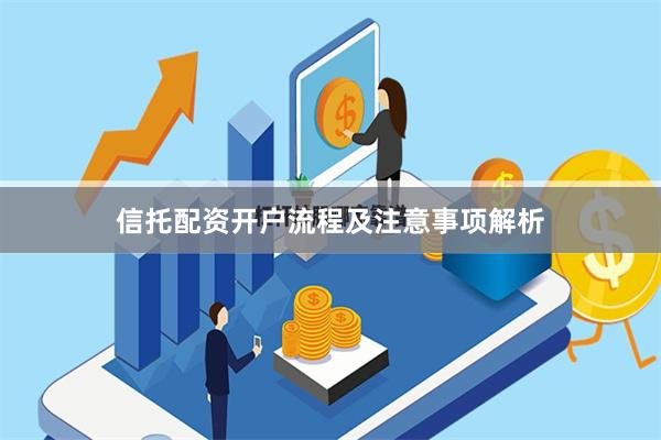信托配资开户流程及注意事项解析