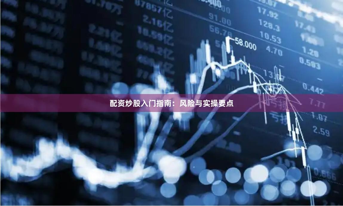 配资炒股入门指南：风险与实操要点