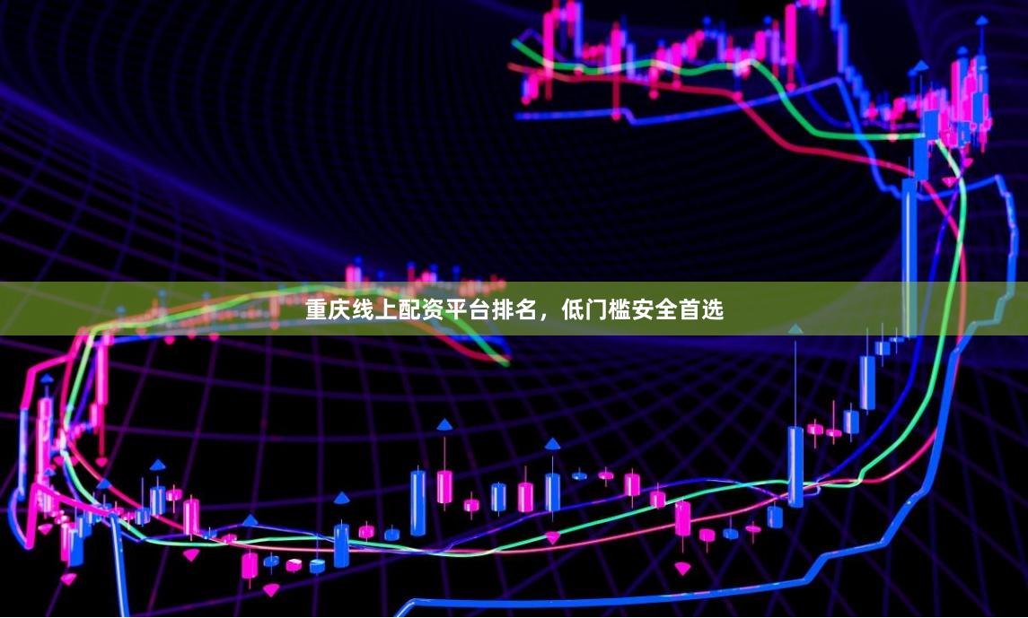 重庆线上配资平台排名，低门槛安全首选