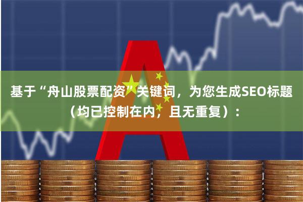 基于“舟山股票配资”关键词，为您生成SEO标题（均已控制在内，且无重复）：