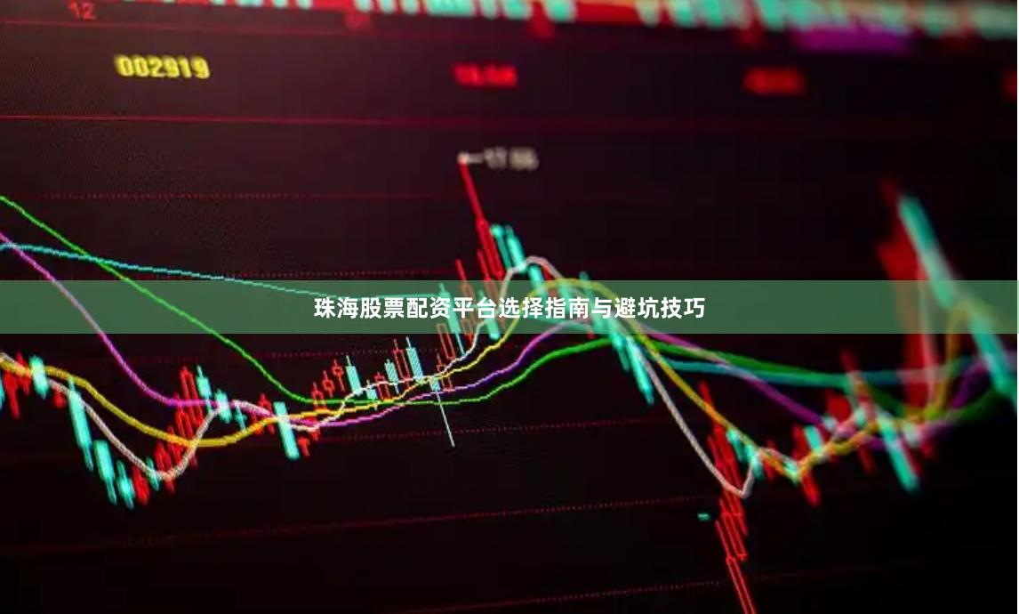 珠海股票配资平台选择指南与避坑技巧